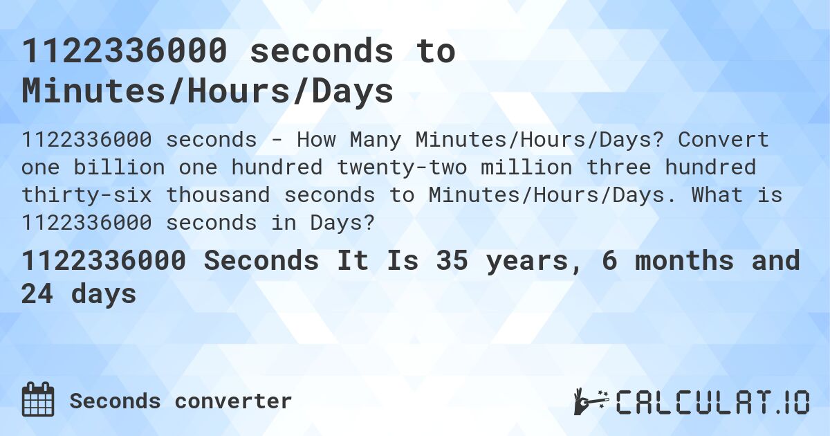 1122336000 seconds to Minutes/Hours/Days. Convert one billion one hundred twenty-two million three hundred thirty-six thousand seconds to Minutes/Hours/Days. What is 1122336000 seconds in Days?