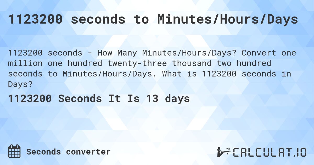 1123200 seconds to Minutes/Hours/Days. Convert one million one hundred twenty-three thousand two hundred seconds to Minutes/Hours/Days. What is 1123200 seconds in Days?