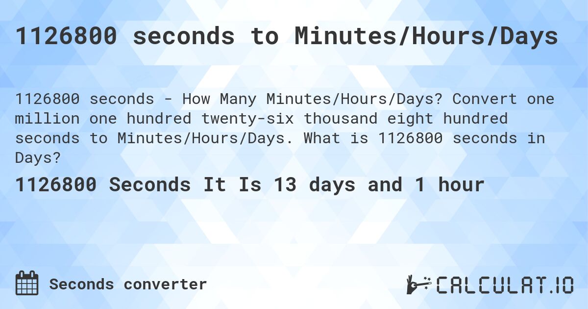 1126800 seconds to Minutes/Hours/Days. Convert one million one hundred twenty-six thousand eight hundred seconds to Minutes/Hours/Days. What is 1126800 seconds in Days?