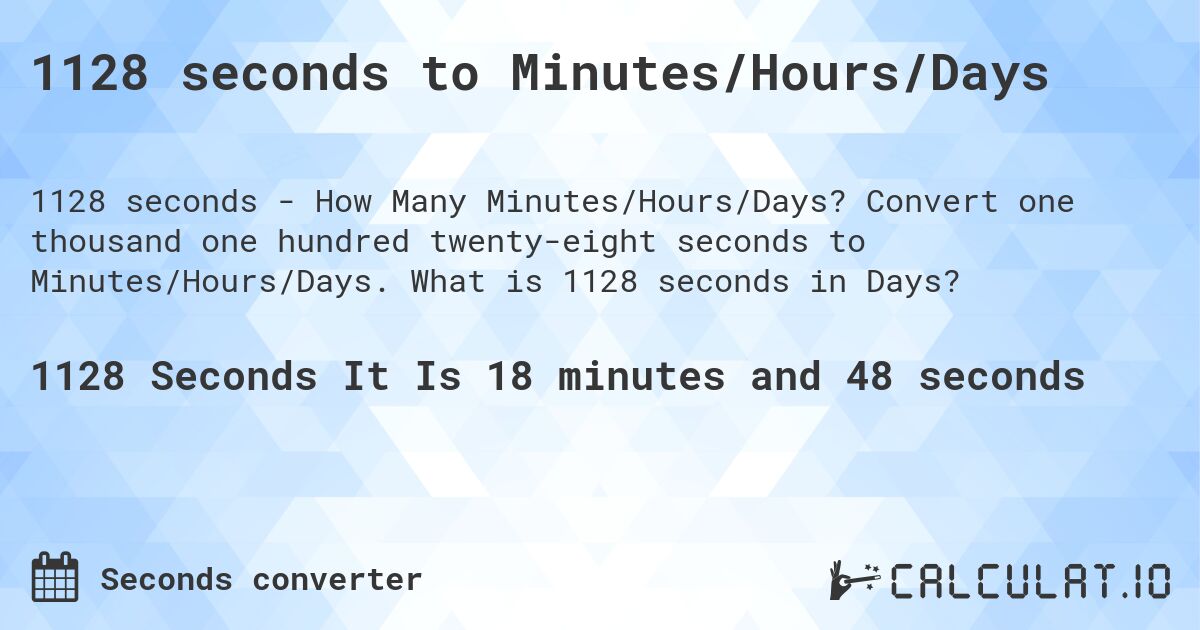 1128 seconds to Minutes/Hours/Days. Convert one thousand one hundred twenty-eight seconds to Minutes/Hours/Days. What is 1128 seconds in Days?
