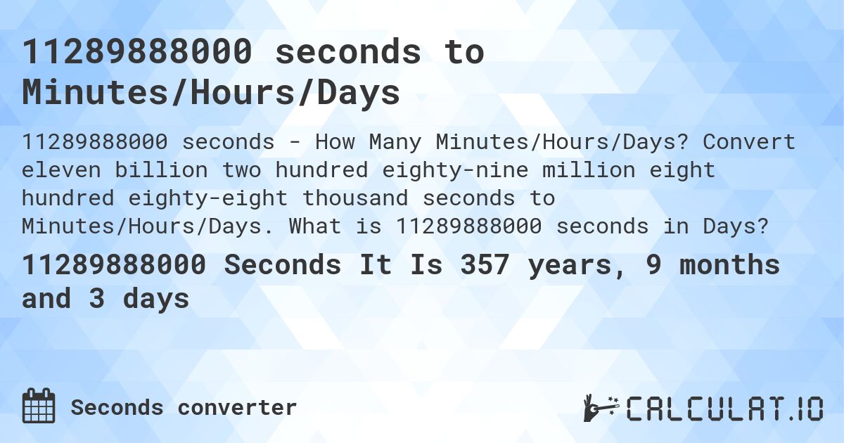 11289888000 seconds to Minutes/Hours/Days. Convert eleven billion two hundred eighty-nine million eight hundred eighty-eight thousand seconds to Minutes/Hours/Days. What is 11289888000 seconds in Days?