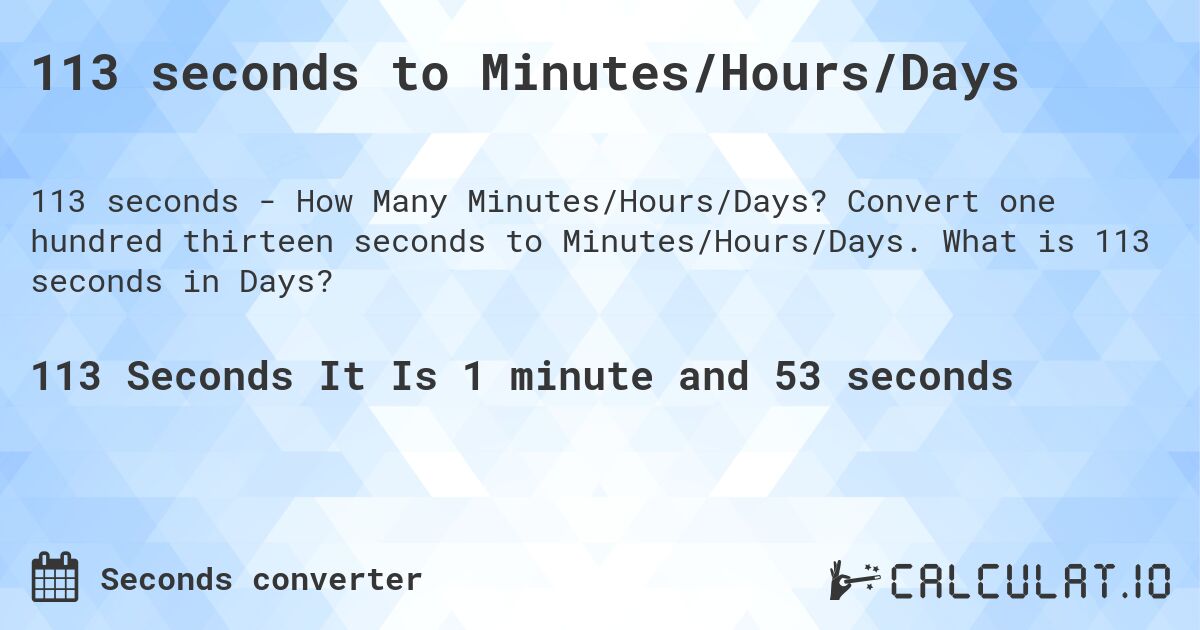 113 seconds to Minutes/Hours/Days. Convert one hundred thirteen seconds to Minutes/Hours/Days. What is 113 seconds in Days?