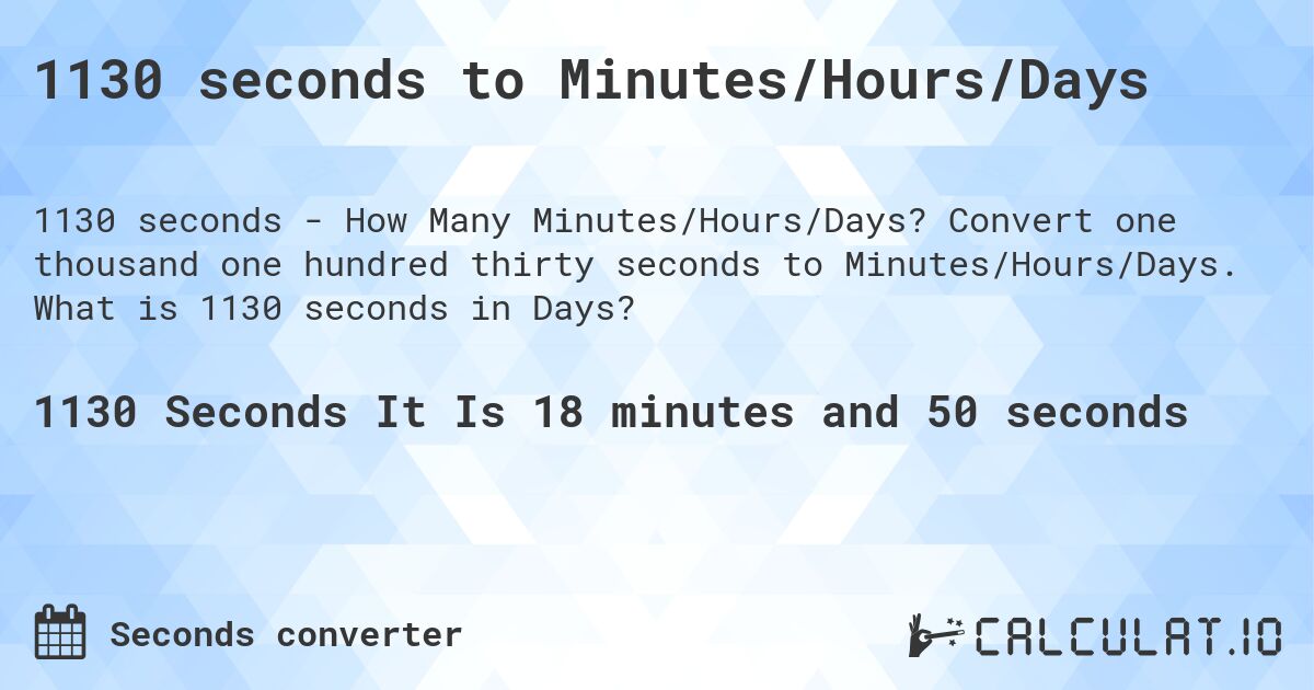 1130 seconds to Minutes/Hours/Days. Convert one thousand one hundred thirty seconds to Minutes/Hours/Days. What is 1130 seconds in Days?