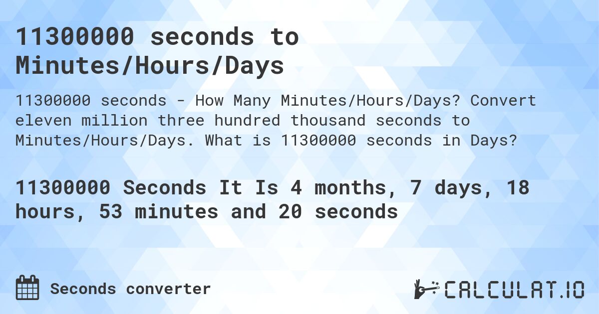 11300000 seconds to Minutes/Hours/Days. Convert eleven million three hundred thousand seconds to Minutes/Hours/Days. What is 11300000 seconds in Days?