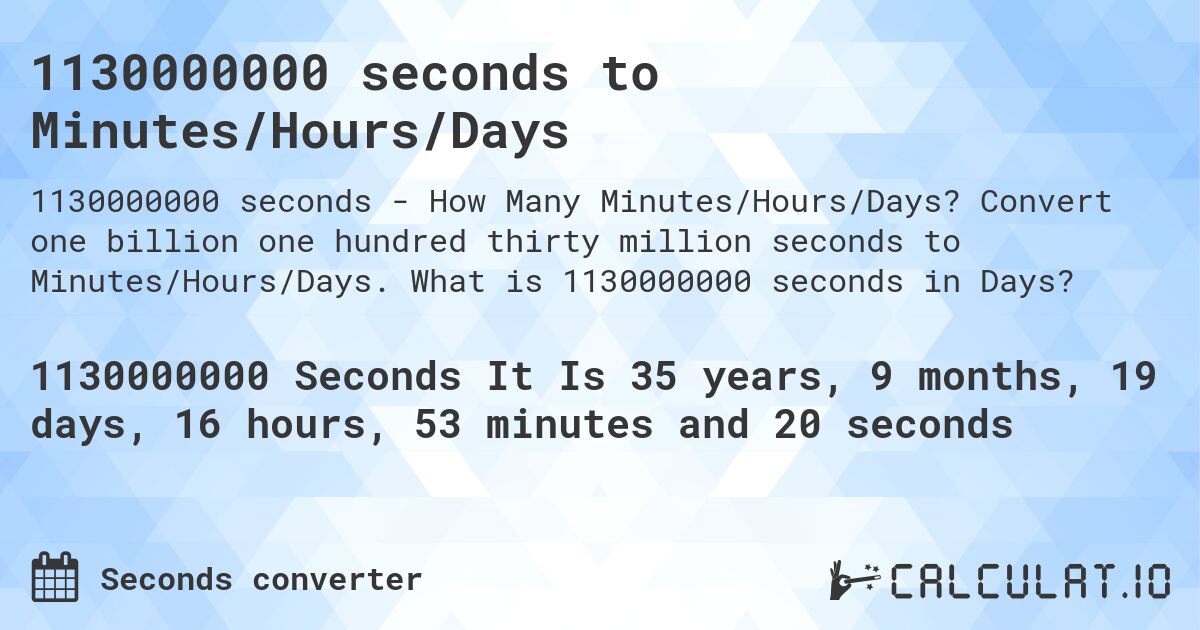 1130000000 seconds to Minutes/Hours/Days. Convert one billion one hundred thirty million seconds to Minutes/Hours/Days. What is 1130000000 seconds in Days?