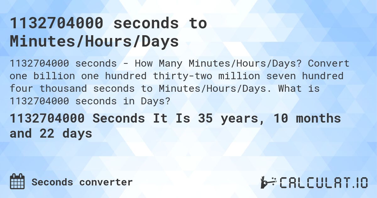 1132704000 seconds to Minutes/Hours/Days. Convert one billion one hundred thirty-two million seven hundred four thousand seconds to Minutes/Hours/Days. What is 1132704000 seconds in Days?