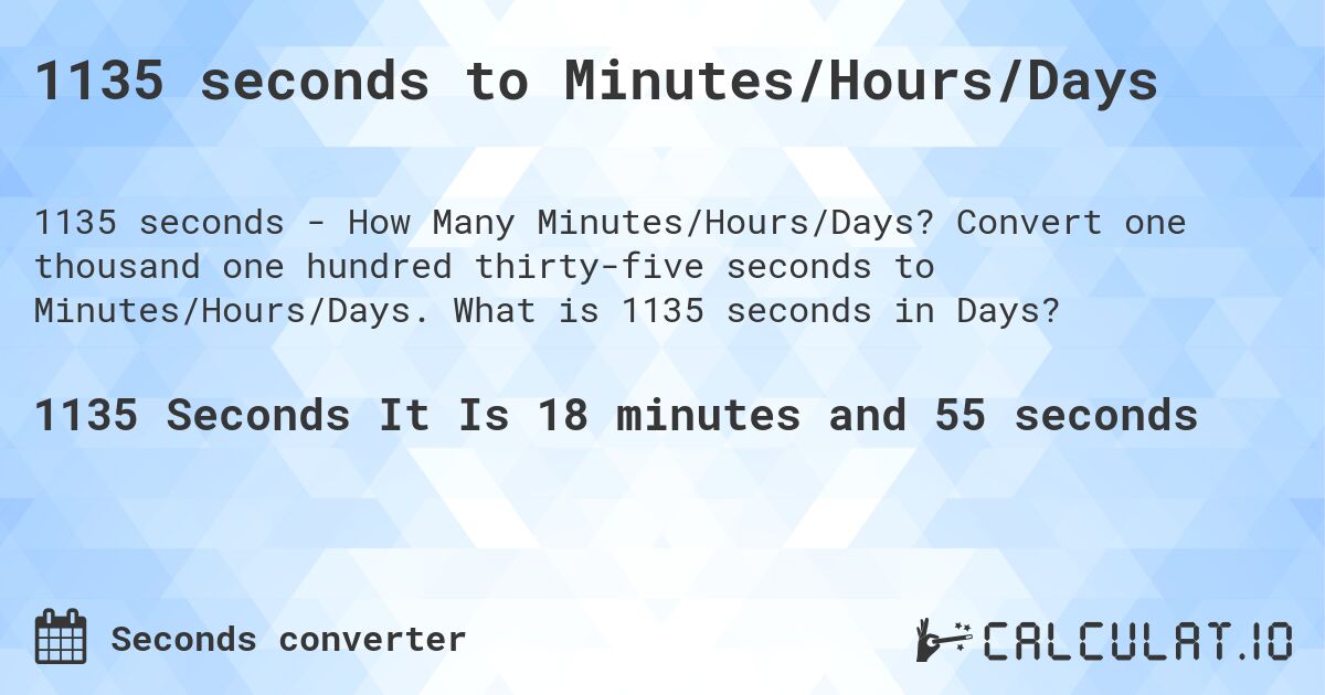 1135 seconds to Minutes/Hours/Days. Convert one thousand one hundred thirty-five seconds to Minutes/Hours/Days. What is 1135 seconds in Days?