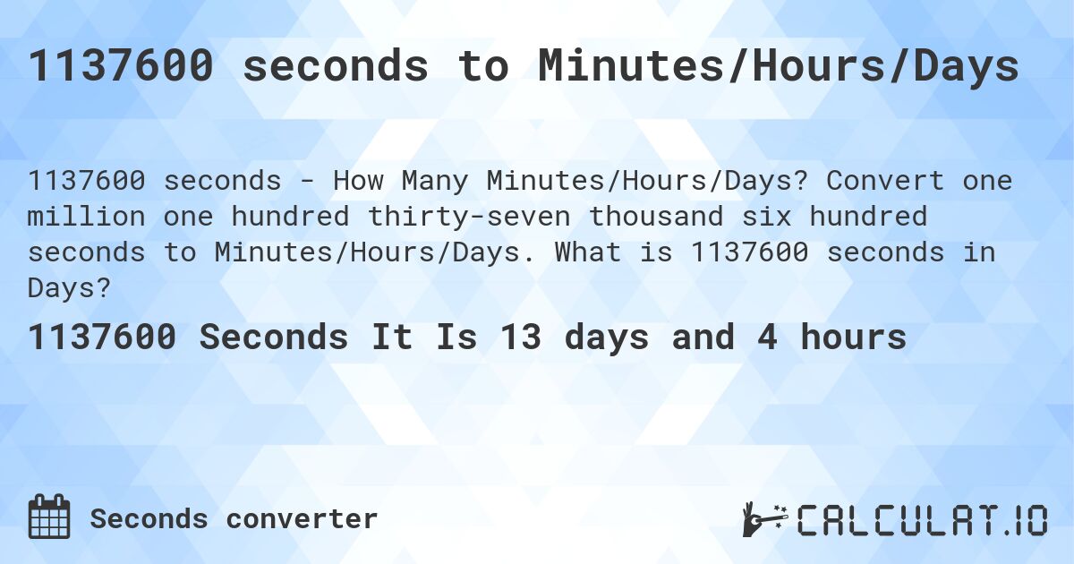 1137600 seconds to Minutes/Hours/Days. Convert one million one hundred thirty-seven thousand six hundred seconds to Minutes/Hours/Days. What is 1137600 seconds in Days?