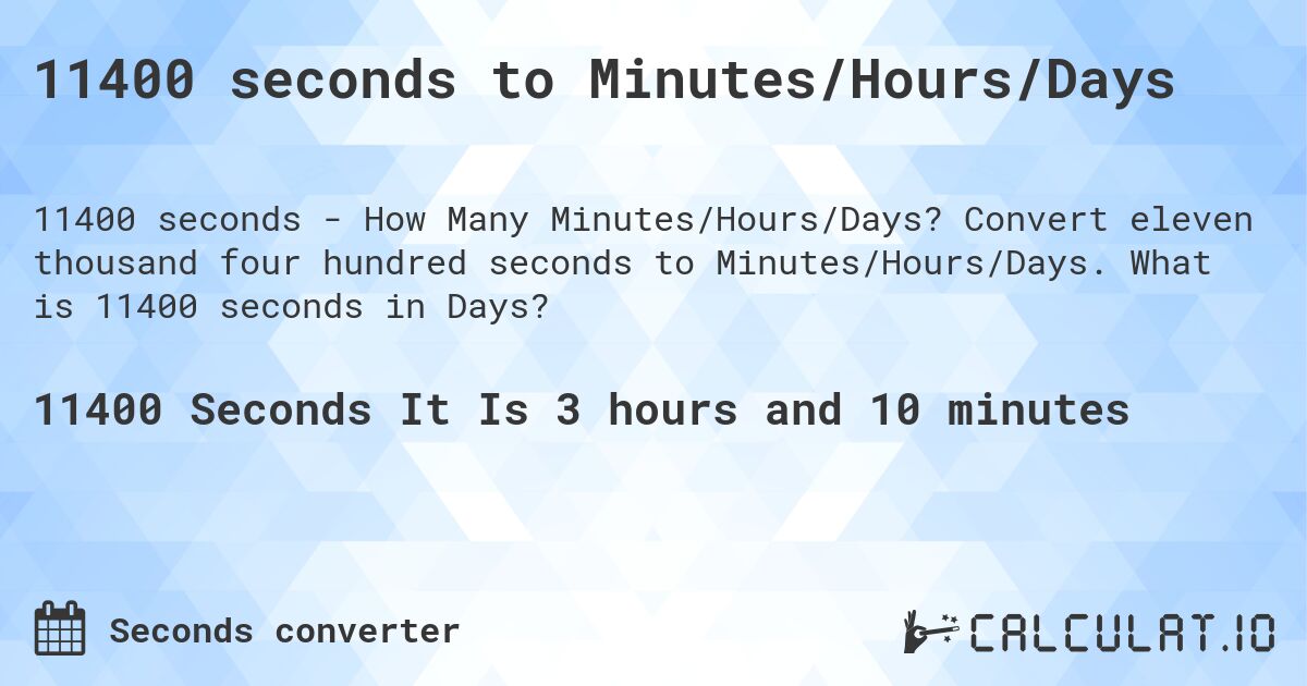 11400 seconds to Minutes/Hours/Days. Convert eleven thousand four hundred seconds to Minutes/Hours/Days. What is 11400 seconds in Days?