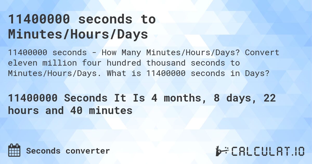 11400000 seconds to Minutes/Hours/Days. Convert eleven million four hundred thousand seconds to Minutes/Hours/Days. What is 11400000 seconds in Days?