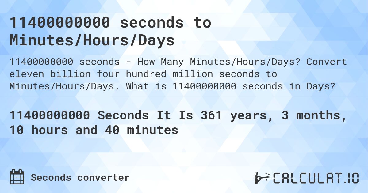 11400000000 seconds to Minutes/Hours/Days. Convert eleven billion four hundred million seconds to Minutes/Hours/Days. What is 11400000000 seconds in Days?