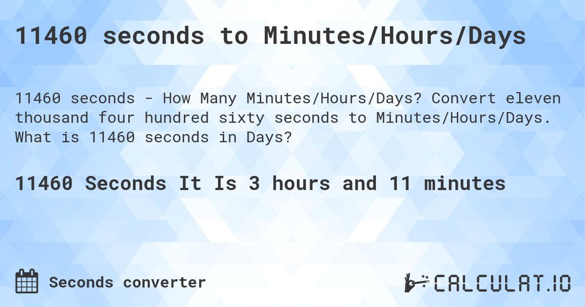 11460 seconds to Minutes/Hours/Days. Convert eleven thousand four hundred sixty seconds to Minutes/Hours/Days. What is 11460 seconds in Days?