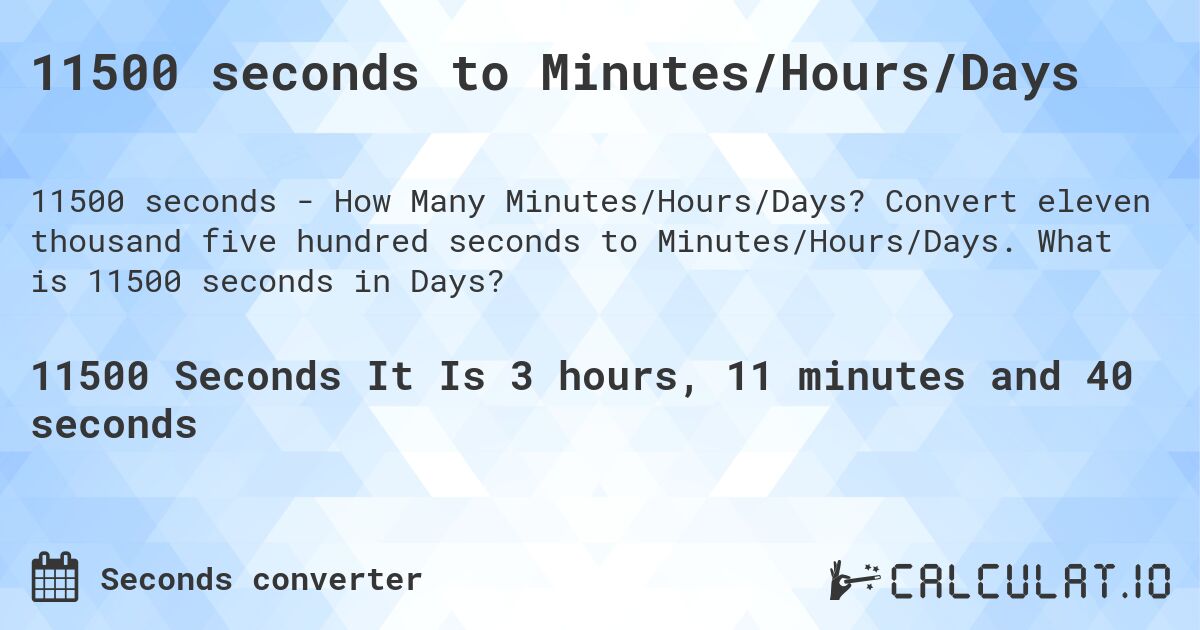 11500 seconds to Minutes/Hours/Days. Convert eleven thousand five hundred seconds to Minutes/Hours/Days. What is 11500 seconds in Days?