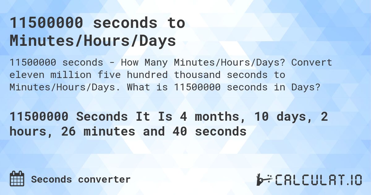 11500000 seconds to Minutes/Hours/Days. Convert eleven million five hundred thousand seconds to Minutes/Hours/Days. What is 11500000 seconds in Days?