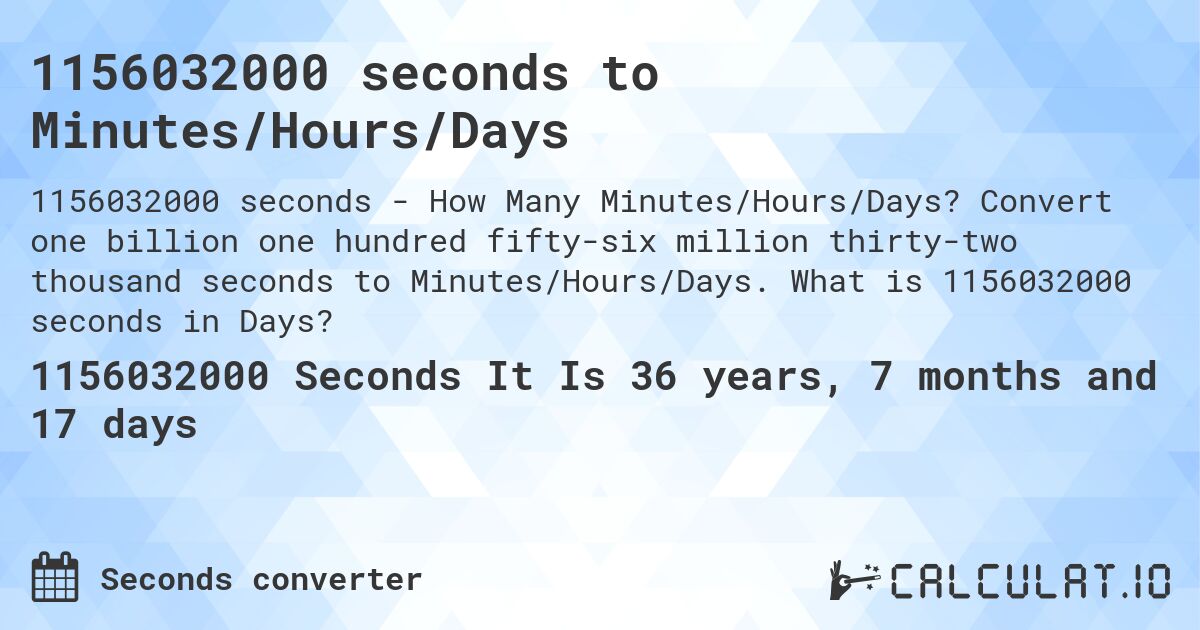 1156032000 seconds to Minutes/Hours/Days. Convert one billion one hundred fifty-six million thirty-two thousand seconds to Minutes/Hours/Days. What is 1156032000 seconds in Days?