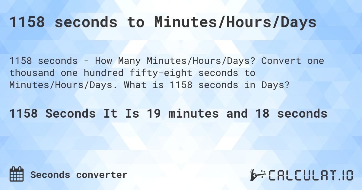 1158 seconds to Minutes/Hours/Days. Convert one thousand one hundred fifty-eight seconds to Minutes/Hours/Days. What is 1158 seconds in Days?