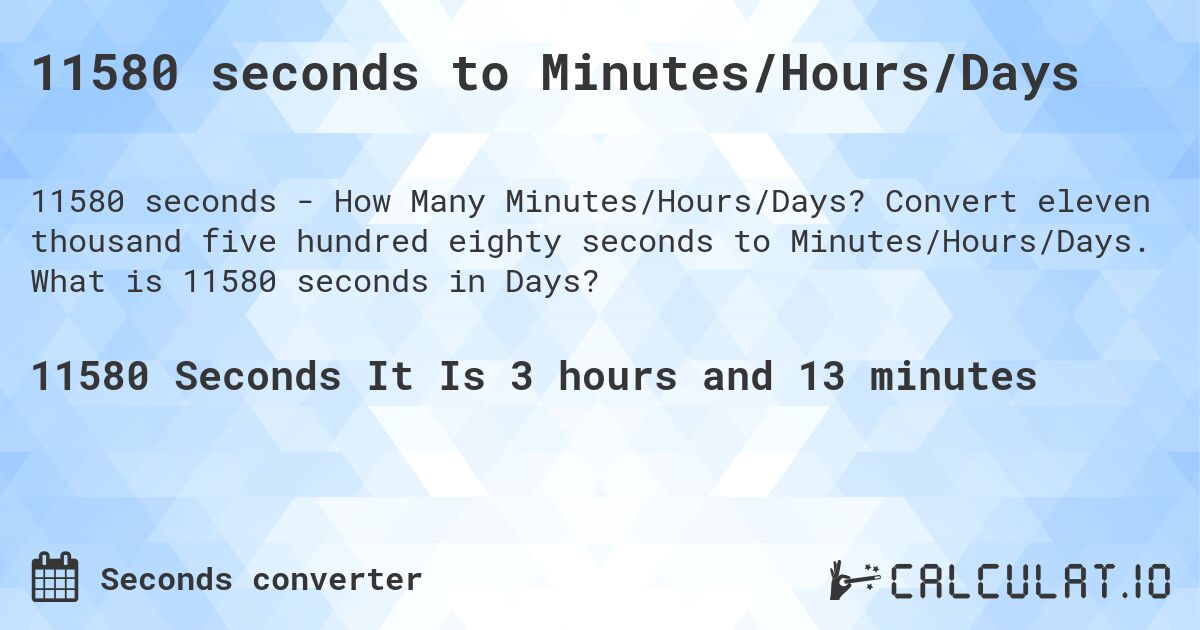 11580 seconds to Minutes/Hours/Days. Convert eleven thousand five hundred eighty seconds to Minutes/Hours/Days. What is 11580 seconds in Days?