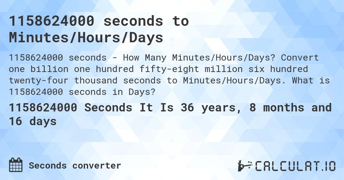 1158624000 seconds to Minutes/Hours/Days. Convert one billion one hundred fifty-eight million six hundred twenty-four thousand seconds to Minutes/Hours/Days. What is 1158624000 seconds in Days?