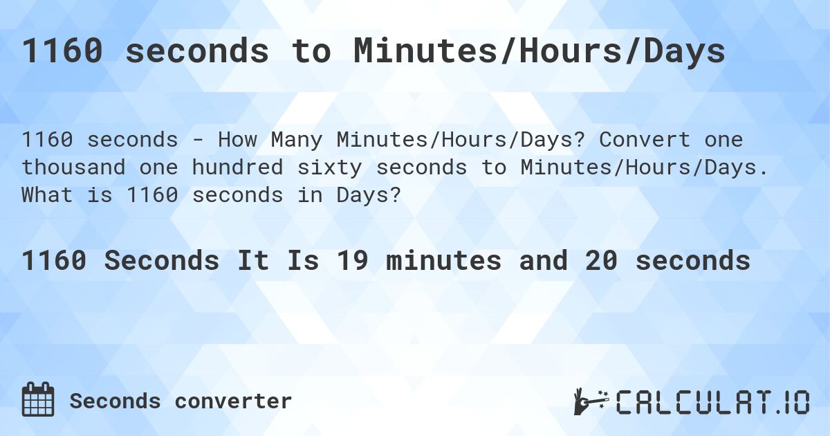 1160 seconds to Minutes/Hours/Days. Convert one thousand one hundred sixty seconds to Minutes/Hours/Days. What is 1160 seconds in Days?