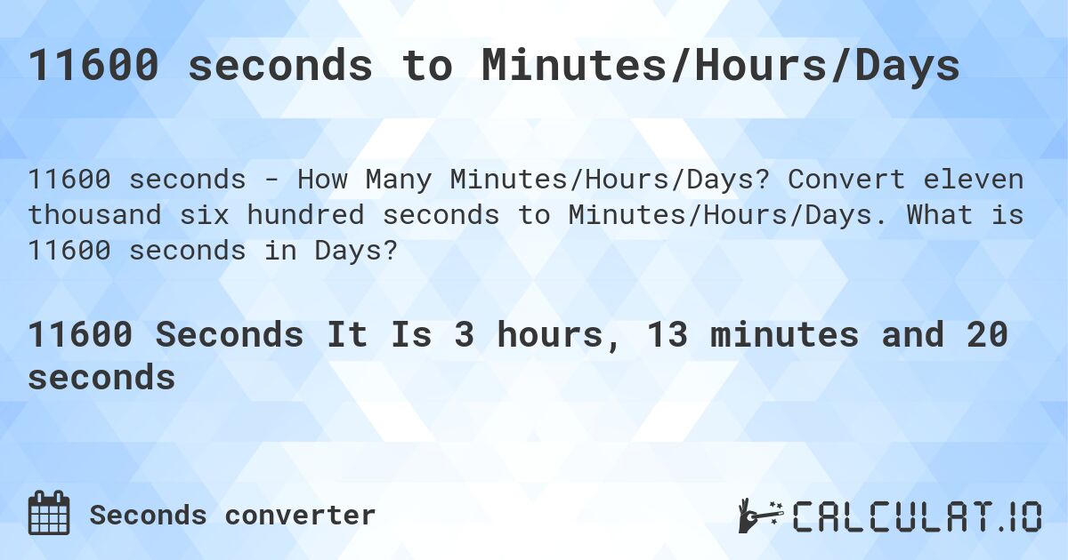 11600 seconds to Minutes/Hours/Days. Convert eleven thousand six hundred seconds to Minutes/Hours/Days. What is 11600 seconds in Days?