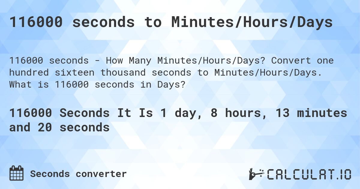 116000 seconds to Minutes/Hours/Days. Convert one hundred sixteen thousand seconds to Minutes/Hours/Days. What is 116000 seconds in Days?