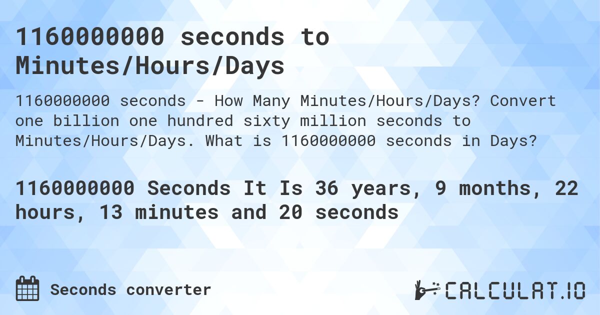 1160000000 seconds to Minutes/Hours/Days. Convert one billion one hundred sixty million seconds to Minutes/Hours/Days. What is 1160000000 seconds in Days?