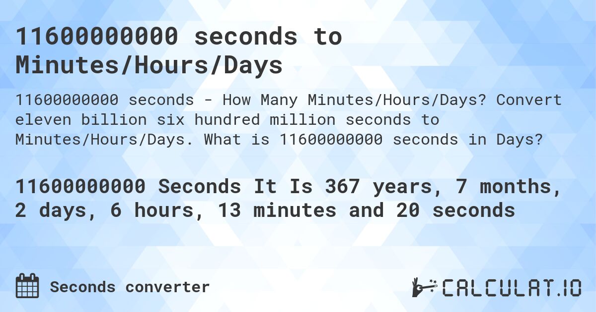 11600000000 seconds to Minutes/Hours/Days. Convert eleven billion six hundred million seconds to Minutes/Hours/Days. What is 11600000000 seconds in Days?