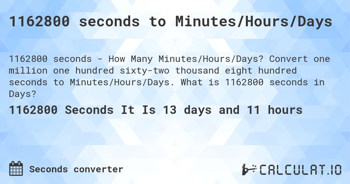 1162800 seconds to Minutes/Hours/Days. Convert one million one hundred sixty-two thousand eight hundred seconds to Minutes/Hours/Days. What is 1162800 seconds in Days?