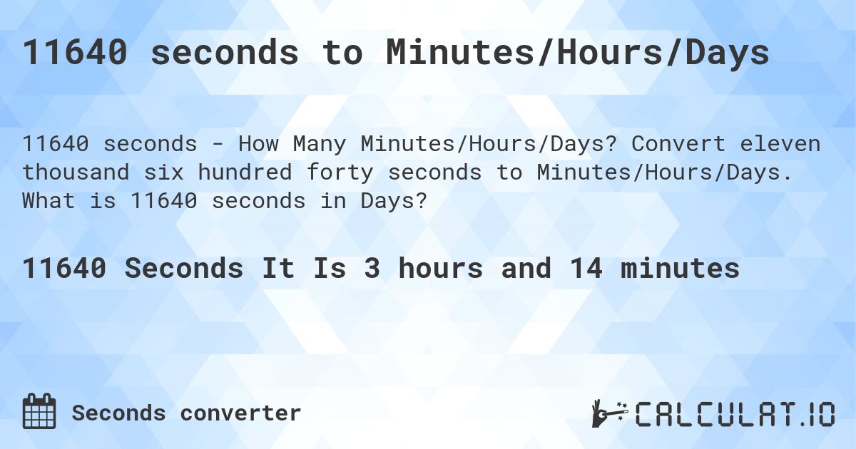 11640 seconds to Minutes/Hours/Days. Convert eleven thousand six hundred forty seconds to Minutes/Hours/Days. What is 11640 seconds in Days?