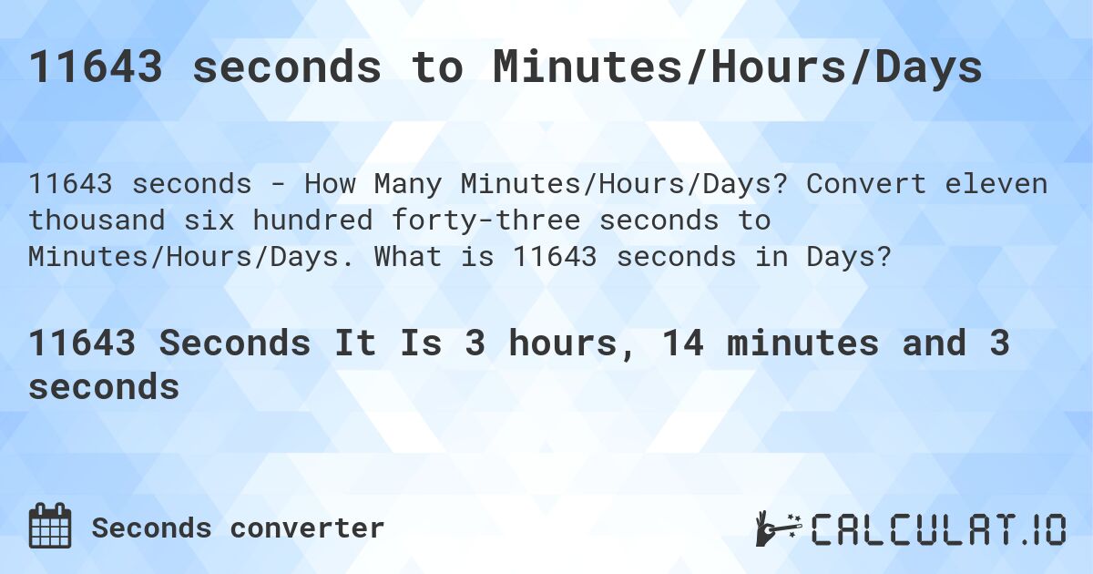 11643 seconds to Minutes/Hours/Days. Convert eleven thousand six hundred forty-three seconds to Minutes/Hours/Days. What is 11643 seconds in Days?