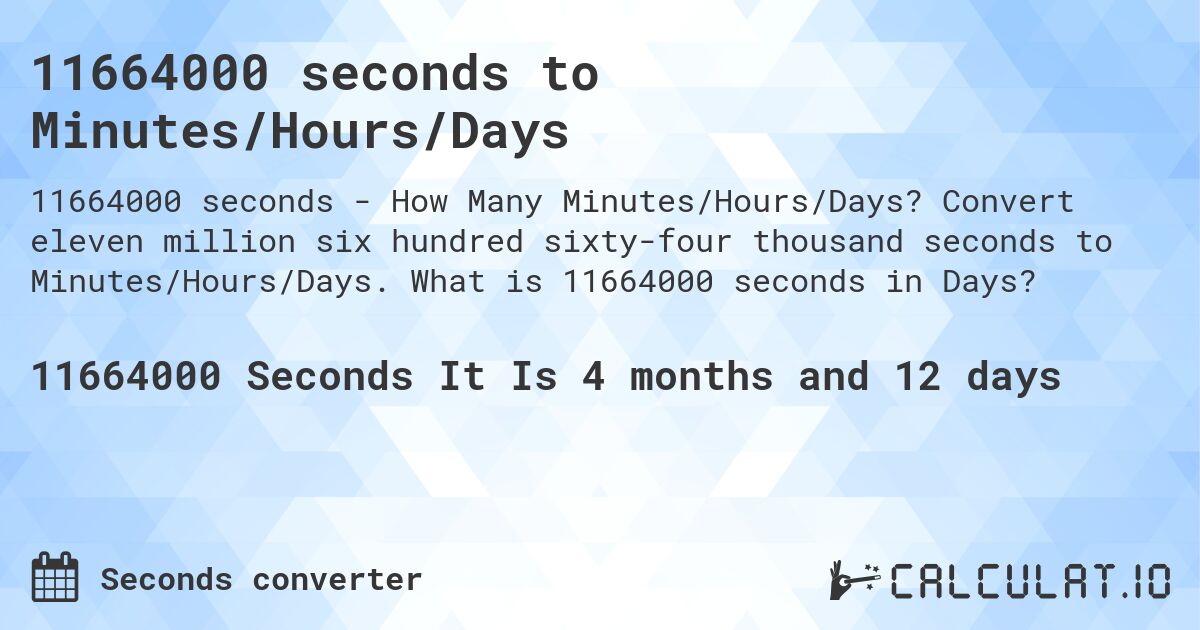 11664000 seconds to Minutes/Hours/Days. Convert eleven million six hundred sixty-four thousand seconds to Minutes/Hours/Days. What is 11664000 seconds in Days?