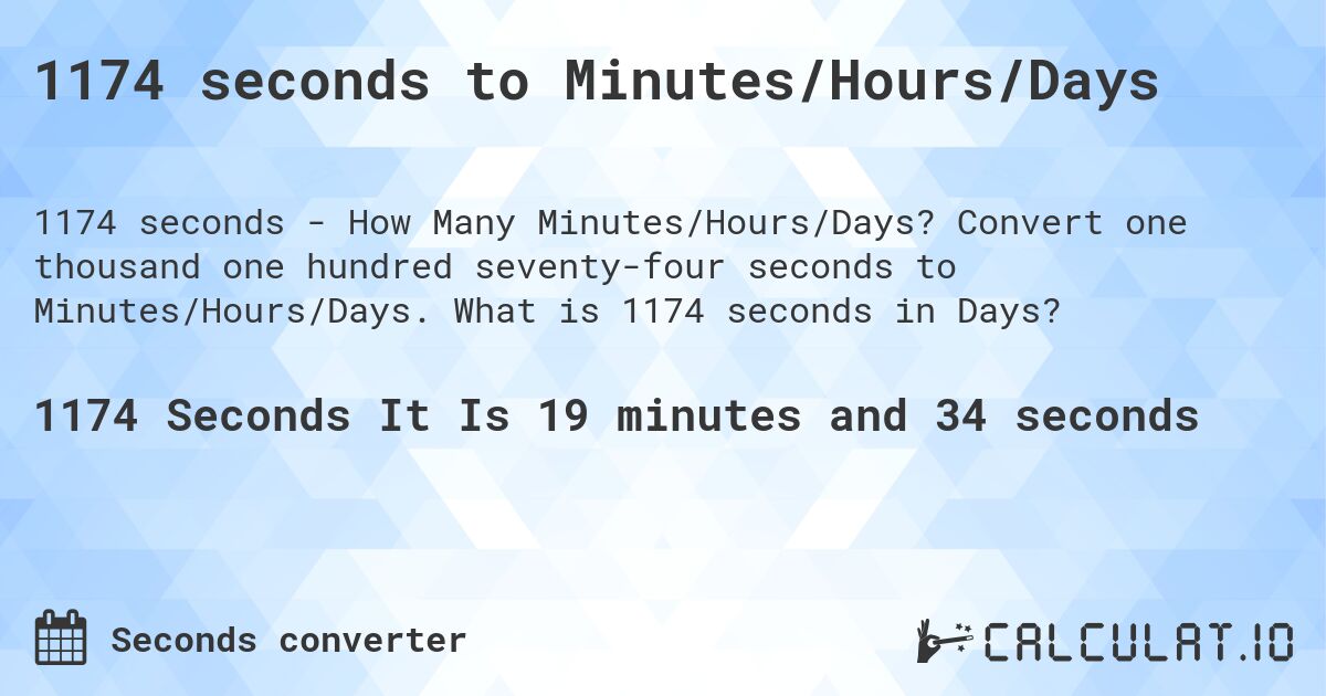 1174 seconds to Minutes/Hours/Days. Convert one thousand one hundred seventy-four seconds to Minutes/Hours/Days. What is 1174 seconds in Days?