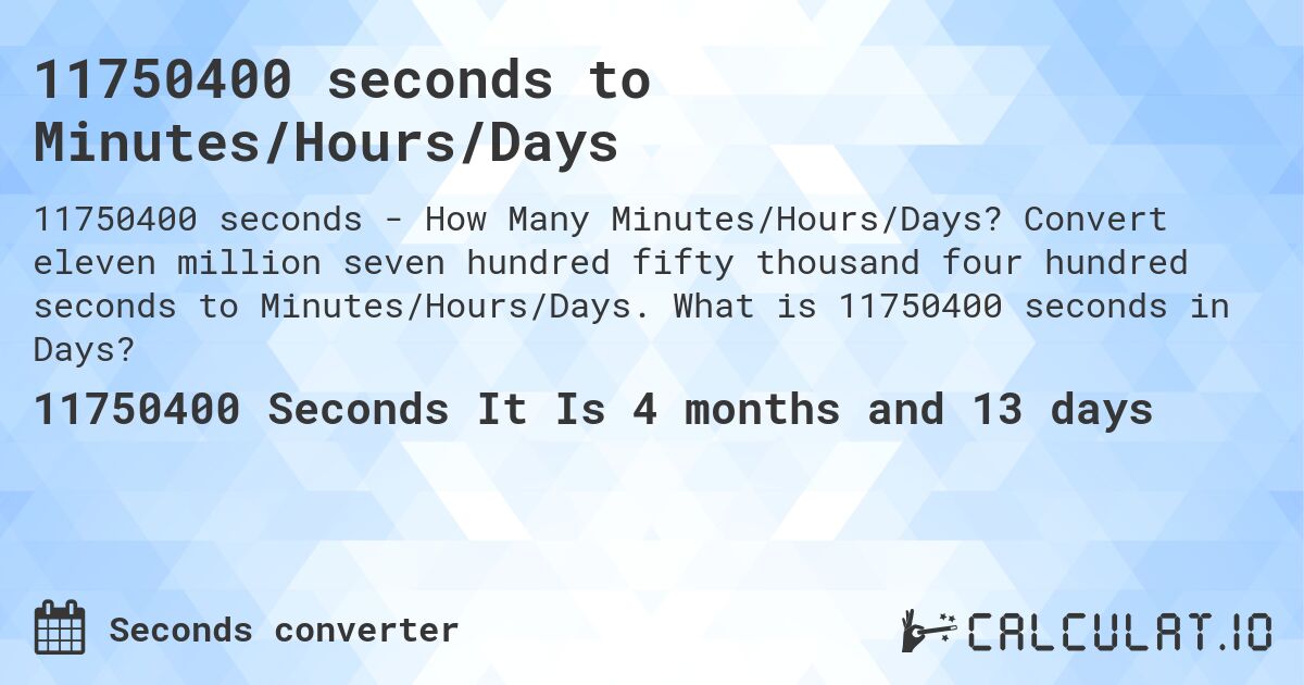 11750400 seconds to Minutes/Hours/Days. Convert eleven million seven hundred fifty thousand four hundred seconds to Minutes/Hours/Days. What is 11750400 seconds in Days?