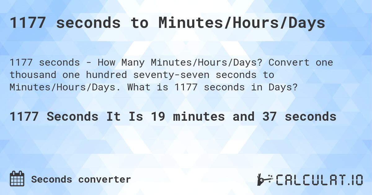 1177 seconds to Minutes/Hours/Days. Convert one thousand one hundred seventy-seven seconds to Minutes/Hours/Days. What is 1177 seconds in Days?