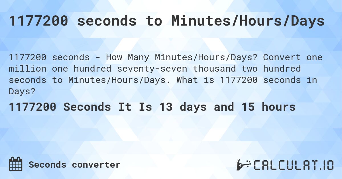 1177200 seconds to Minutes/Hours/Days. Convert one million one hundred seventy-seven thousand two hundred seconds to Minutes/Hours/Days. What is 1177200 seconds in Days?