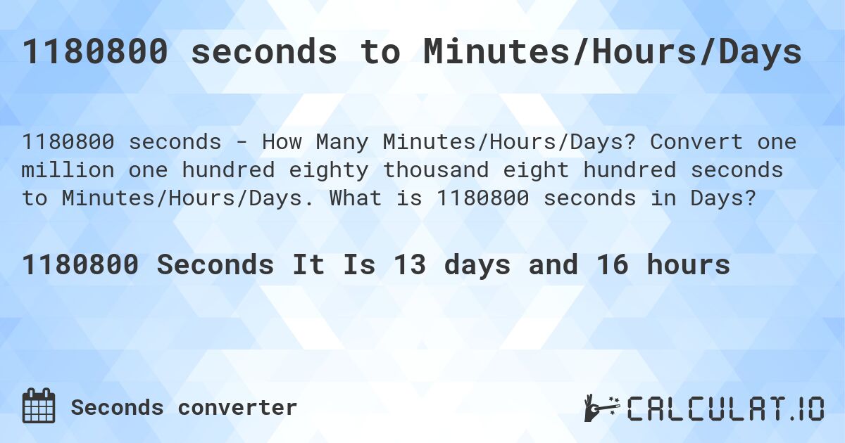 1180800 seconds to Minutes/Hours/Days. Convert one million one hundred eighty thousand eight hundred seconds to Minutes/Hours/Days. What is 1180800 seconds in Days?