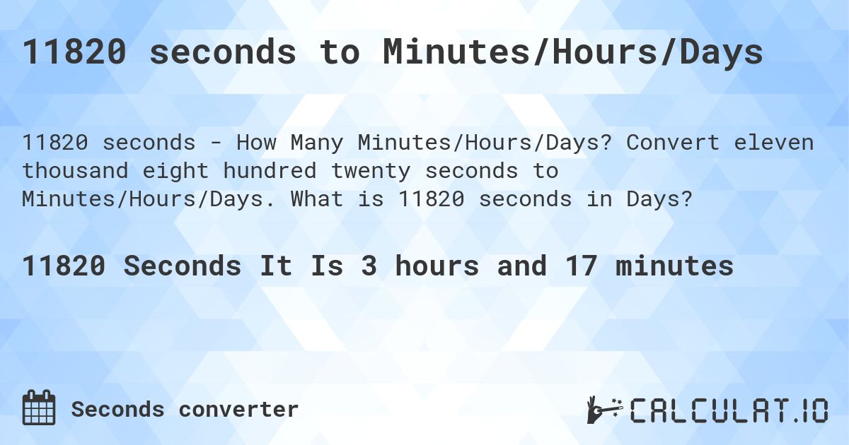 11820 seconds to Minutes/Hours/Days. Convert eleven thousand eight hundred twenty seconds to Minutes/Hours/Days. What is 11820 seconds in Days?
