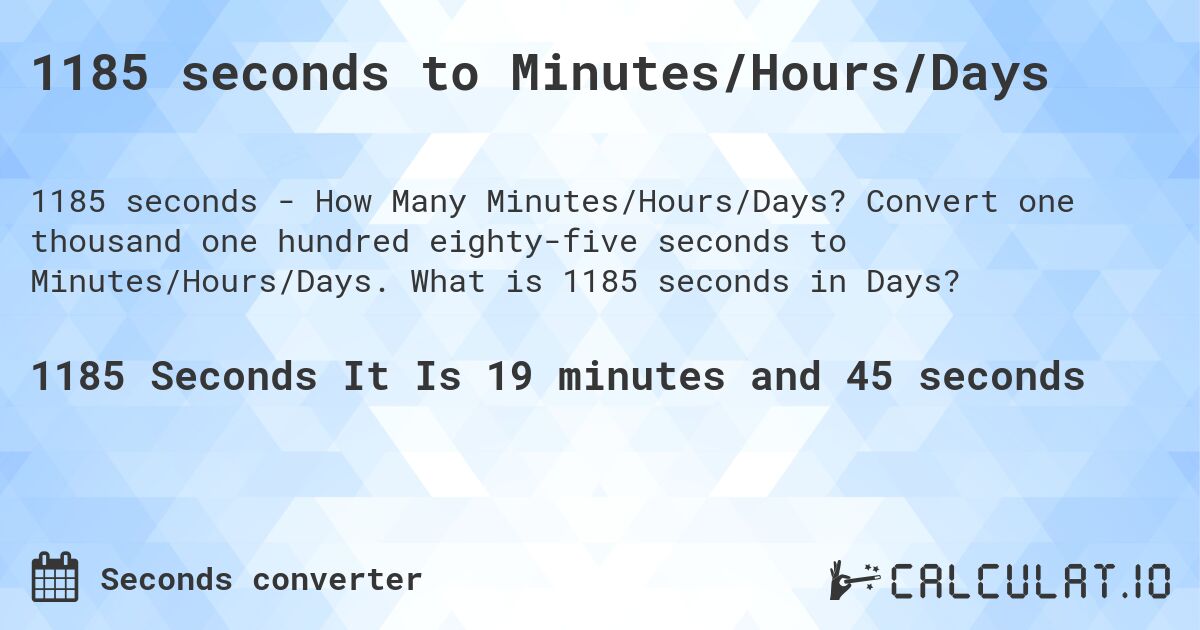 1185 seconds to Minutes/Hours/Days. Convert one thousand one hundred eighty-five seconds to Minutes/Hours/Days. What is 1185 seconds in Days?