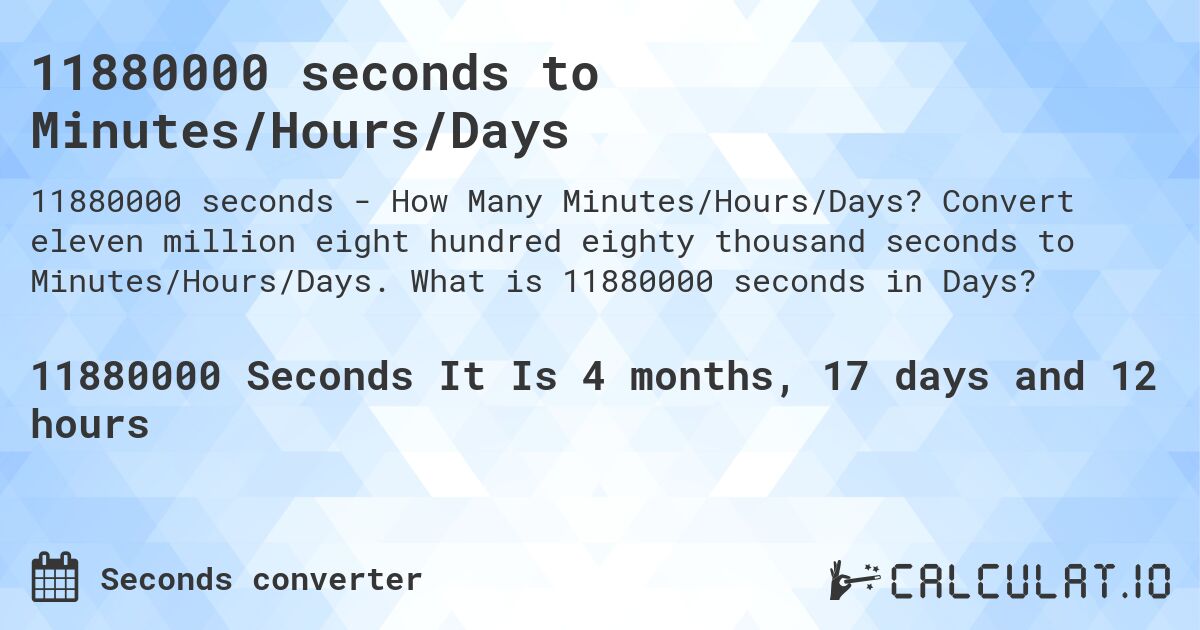 11880000 seconds to Minutes/Hours/Days. Convert eleven million eight hundred eighty thousand seconds to Minutes/Hours/Days. What is 11880000 seconds in Days?