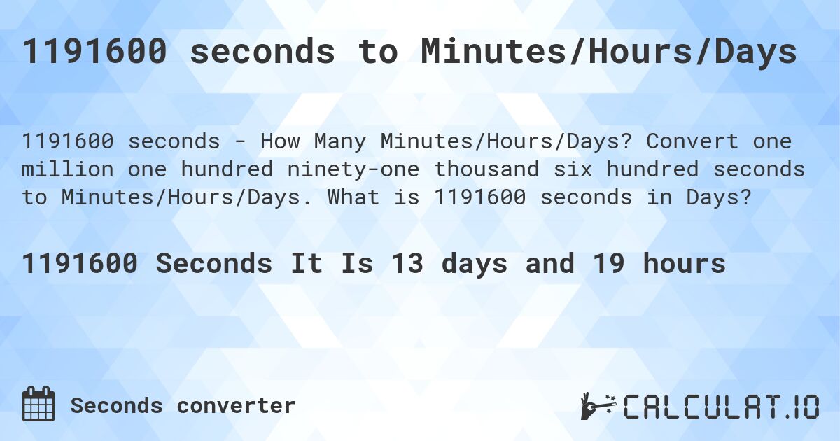 1191600 seconds to Minutes/Hours/Days. Convert one million one hundred ninety-one thousand six hundred seconds to Minutes/Hours/Days. What is 1191600 seconds in Days?