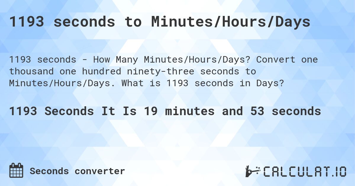 1193 seconds to Minutes/Hours/Days. Convert one thousand one hundred ninety-three seconds to Minutes/Hours/Days. What is 1193 seconds in Days?