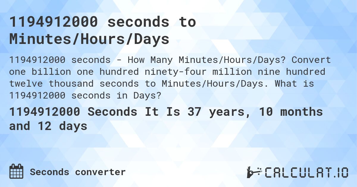 1194912000 seconds to Minutes/Hours/Days. Convert one billion one hundred ninety-four million nine hundred twelve thousand seconds to Minutes/Hours/Days. What is 1194912000 seconds in Days?