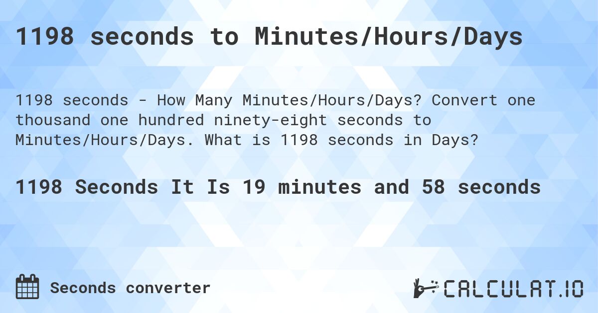 1198 seconds to Minutes/Hours/Days. Convert one thousand one hundred ninety-eight seconds to Minutes/Hours/Days. What is 1198 seconds in Days?