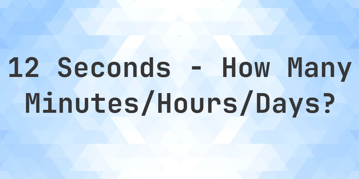 12 Seconds to Minutes/Hours/Days - Calculatio
