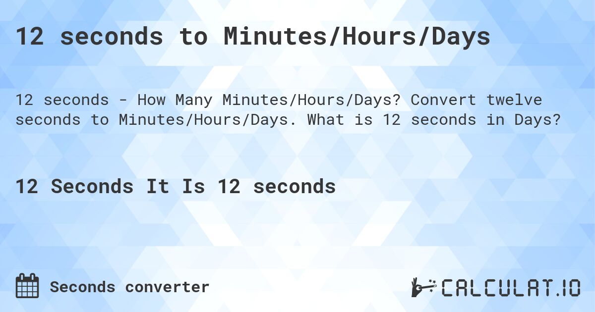 12 seconds to Minutes/Hours/Days. Convert twelve seconds to Minutes/Hours/Days. What is 12 seconds in Days?