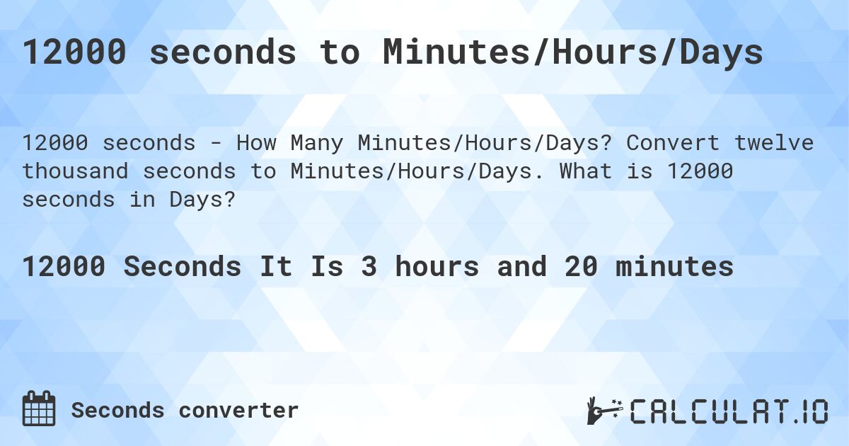 12000 seconds to Minutes/Hours/Days. Convert twelve thousand seconds to Minutes/Hours/Days. What is 12000 seconds in Days?
