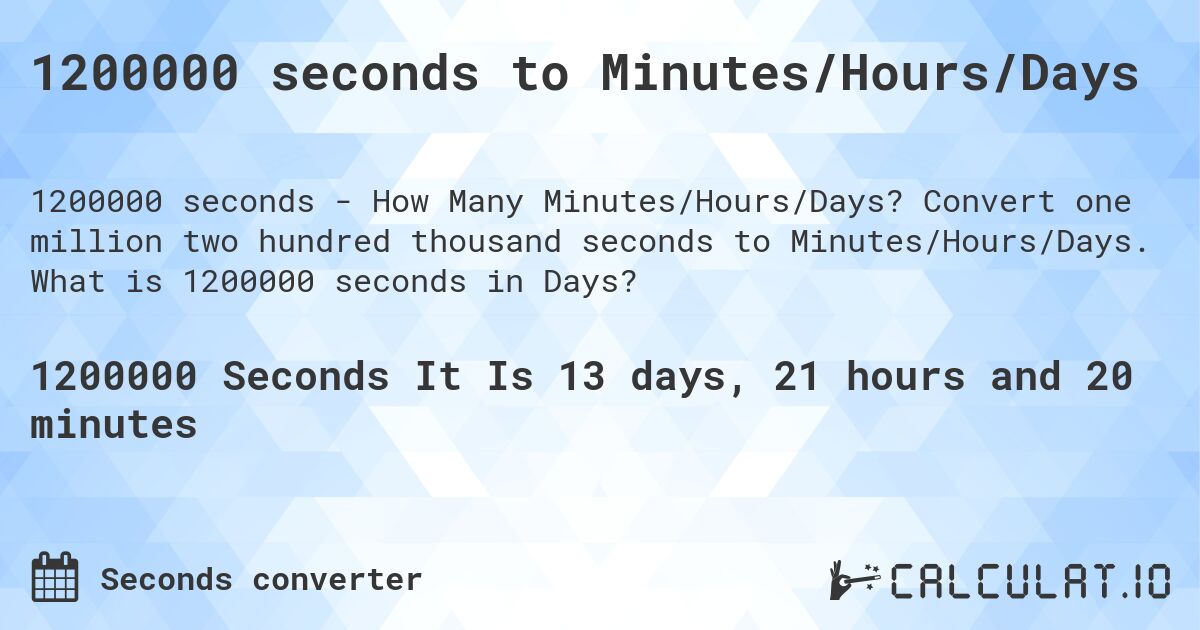 1200000 seconds to Minutes/Hours/Days. Convert one million two hundred thousand seconds to Minutes/Hours/Days. What is 1200000 seconds in Days?