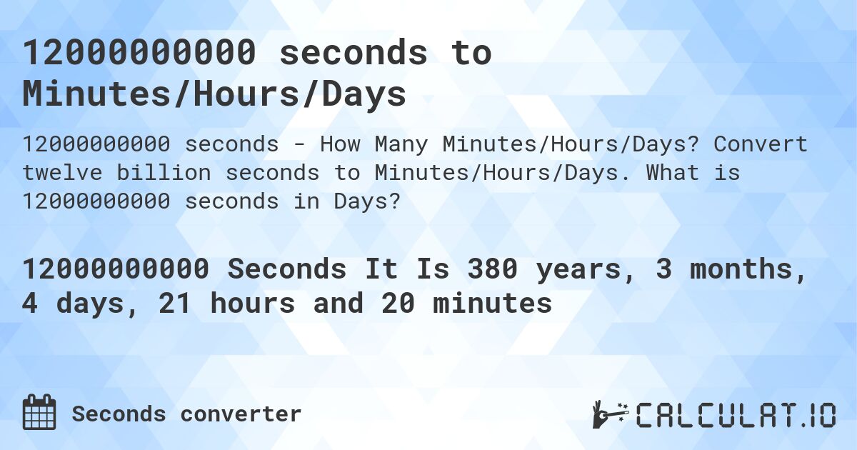 12000000000 seconds to Minutes/Hours/Days. Convert twelve billion seconds to Minutes/Hours/Days. What is 12000000000 seconds in Days?