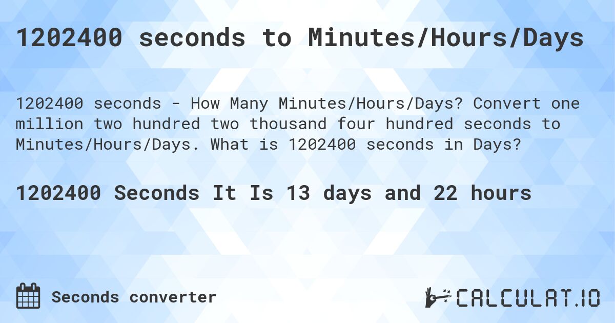 1202400 seconds to Minutes/Hours/Days. Convert one million two hundred two thousand four hundred seconds to Minutes/Hours/Days. What is 1202400 seconds in Days?