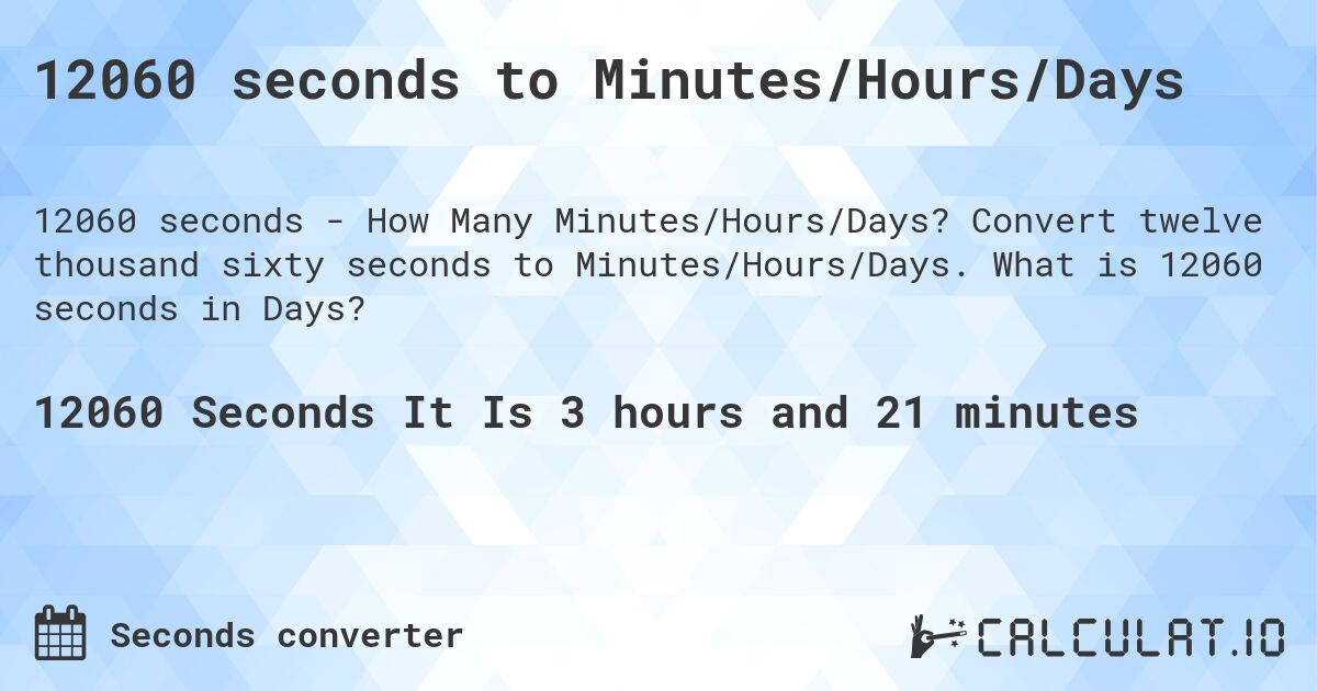 12060 seconds to Minutes/Hours/Days. Convert twelve thousand sixty seconds to Minutes/Hours/Days. What is 12060 seconds in Days?